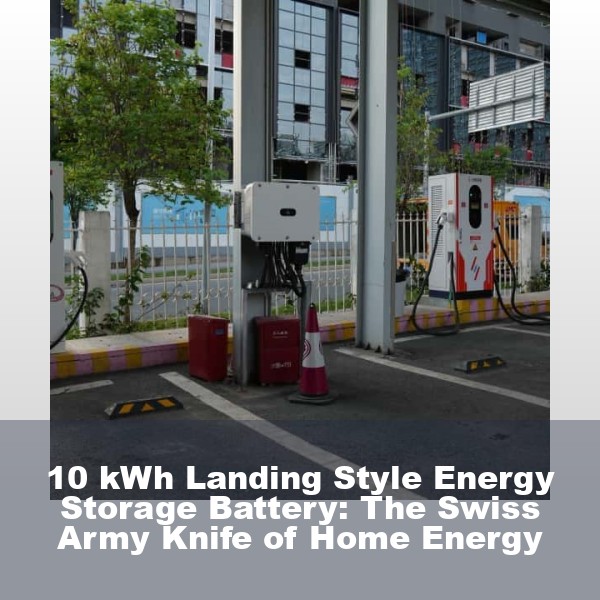 10 kWh Landing Style Energy Storage Battery: The Swiss Army Knife of Home Energy