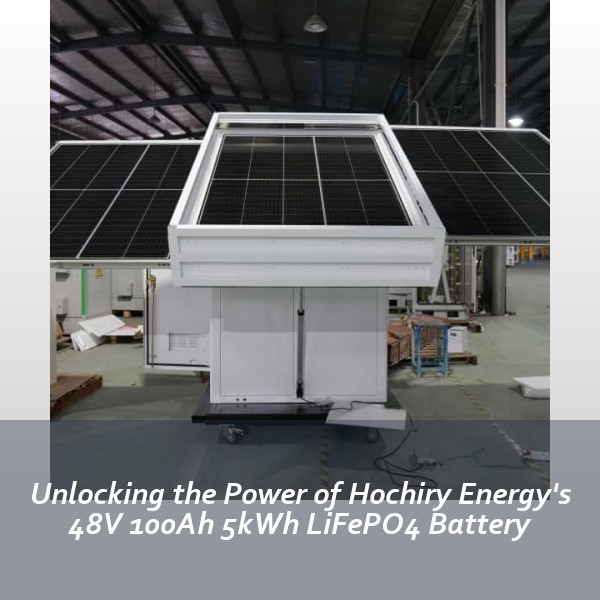 Unlocking the Power of Hochiry Energy's 48V 100Ah 5kWh LiFePO4 Battery
