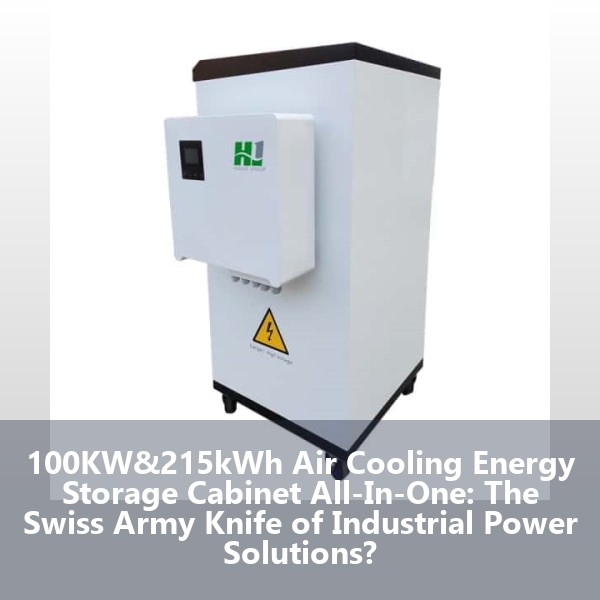100KW&215kWh Air Cooling Energy Storage Cabinet All-In-One: The Swiss Army Knife of Industrial Power Solutions?