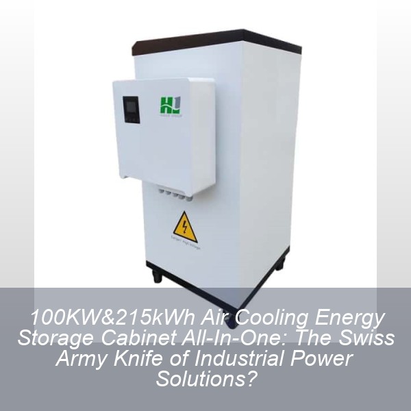 100KW&215kWh Air Cooling Energy Storage Cabinet All-In-One: The Swiss Army Knife of Industrial Power Solutions?