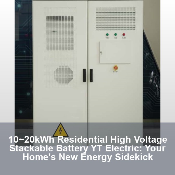 10~20kWh Residential High Voltage Stackable Battery YT Electric: Your Home's New Energy Sidekick