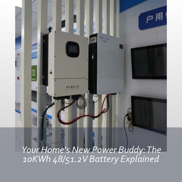 Your Home's New Power Buddy: The 10KWh 48/51.2V Battery Explained