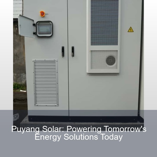 Puyang Solar: Powering Tomorrow's Energy Solutions Today
