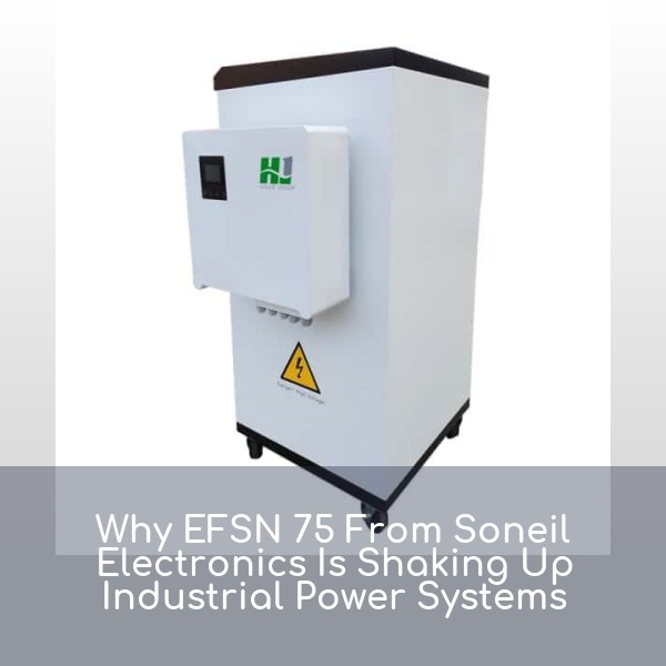 Why EFSN 75 From Soneil Electronics Is Shaking Up Industrial Power Systems