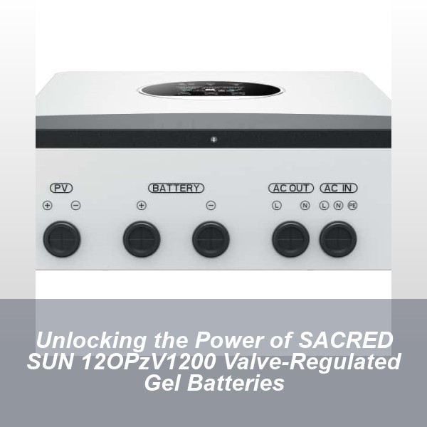 Unlocking the Power of SACRED SUN 12OPzV1200 Valve-Regulated Gel Batteries