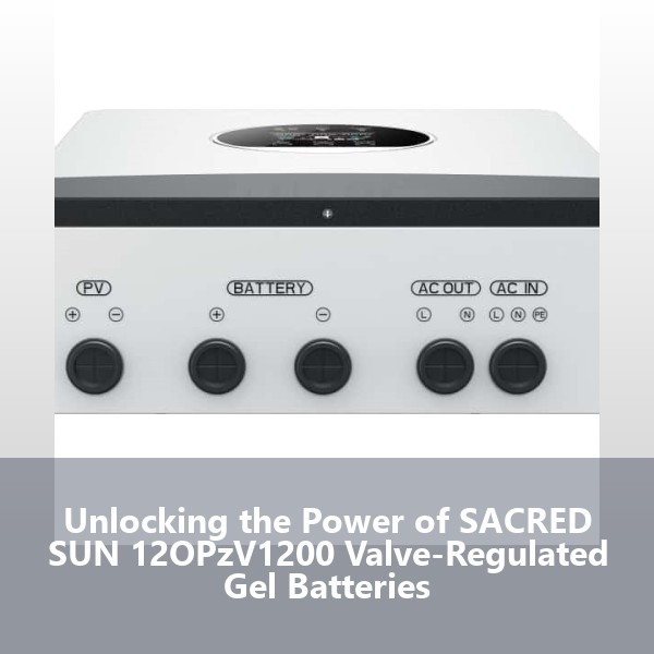 Unlocking the Power of SACRED SUN 12OPzV1200 Valve-Regulated Gel Batteries