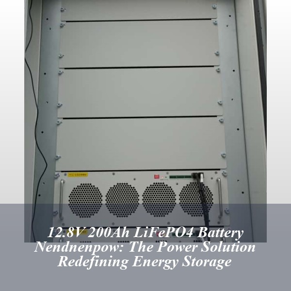 12.8V 200Ah LiFePO4 Battery Nendnenpow: The Power Solution Redefining Energy Storage
