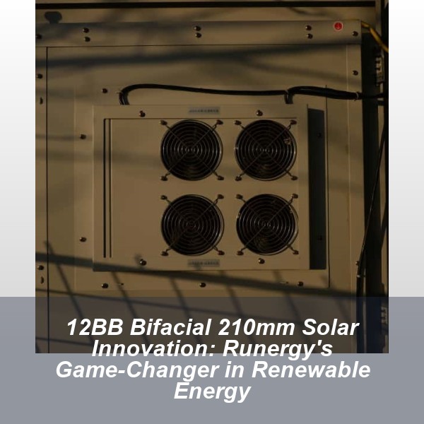 12BB Bifacial 210mm Solar Innovation: Runergy's Game-Changer in Renewable Energy