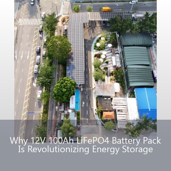 Why 12V 100Ah LiFePO4 Battery Pack Is Revolutionizing Energy Storage