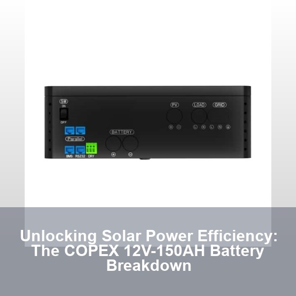 Unlocking Solar Power Efficiency: The COPEX 12V-150AH Battery Breakdown
