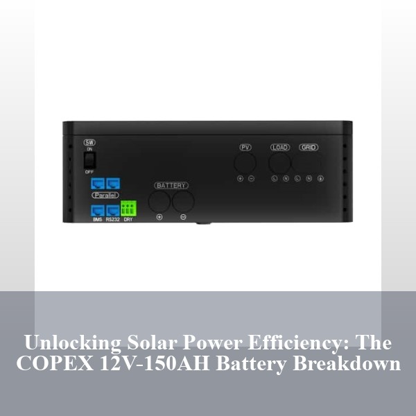 Unlocking Solar Power Efficiency: The COPEX 12V-150AH Battery Breakdown