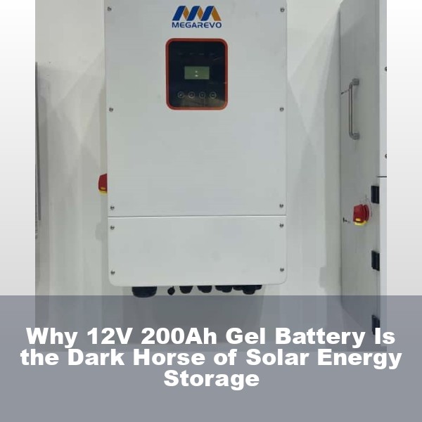 Why 12V 200Ah Gel Battery Is the Dark Horse of Solar Energy Storage