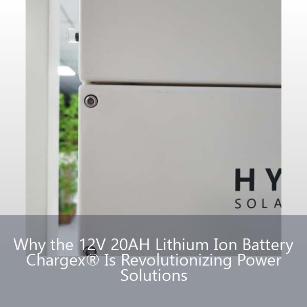 Why the 12V 20AH Lithium Ion Battery Chargex® Is Revolutionizing Power Solutions