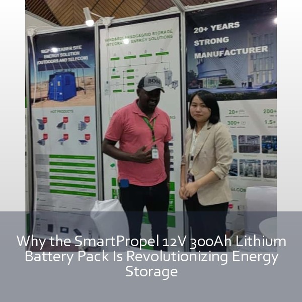 Why the SmartPropel 12V 300Ah Lithium Battery Pack Is Revolutionizing Energy Storage