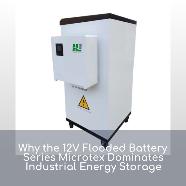 Why the 12V Flooded Battery Series Microtex Dominates Industrial Energy Storage