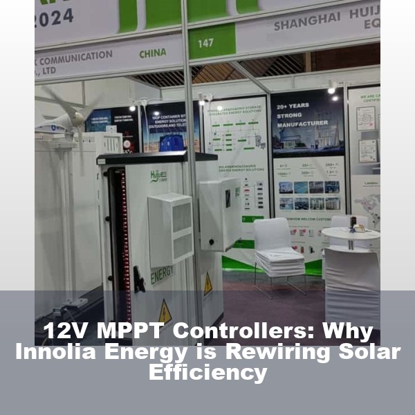 12V MPPT Controllers: Why Innolia Energy is Rewiring Solar Efficiency