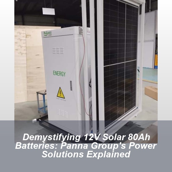 Demystifying 12V Solar 80Ah Batteries: Panna Group's Power Solutions Explained