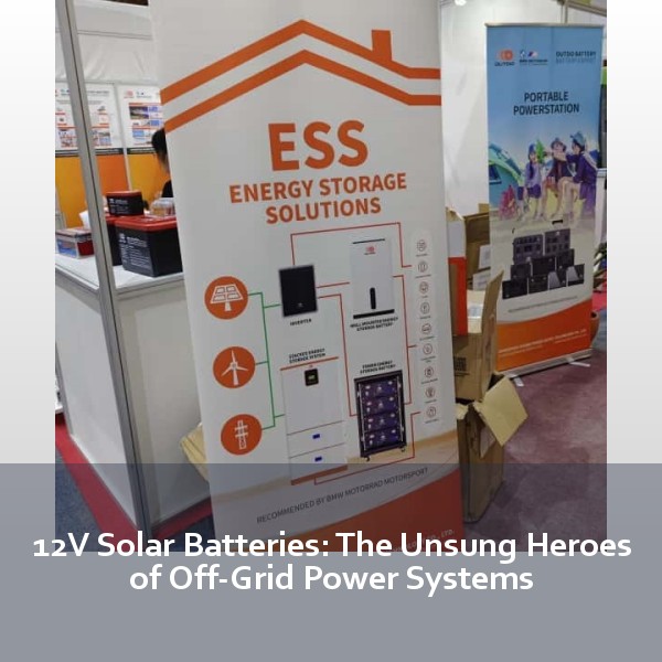 12V Solar Batteries: The Unsung Heroes of Off-Grid Power Systems