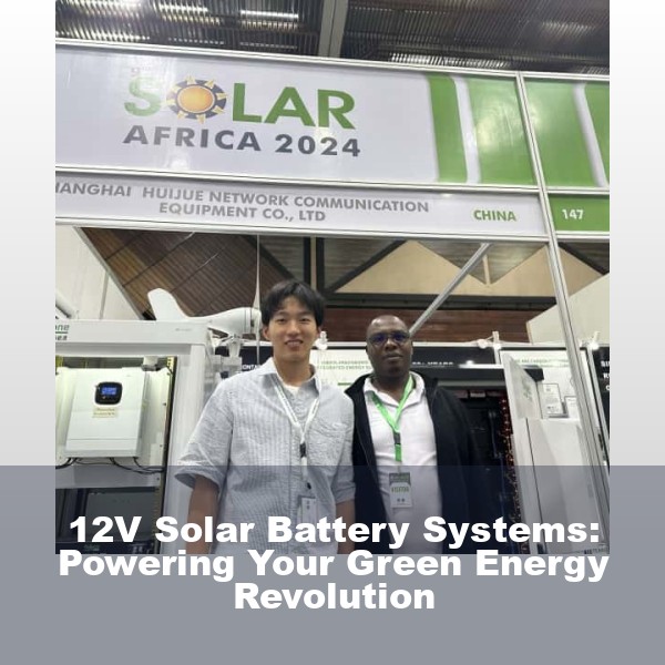 12V Solar Battery Systems: Powering Your Green Energy Revolution