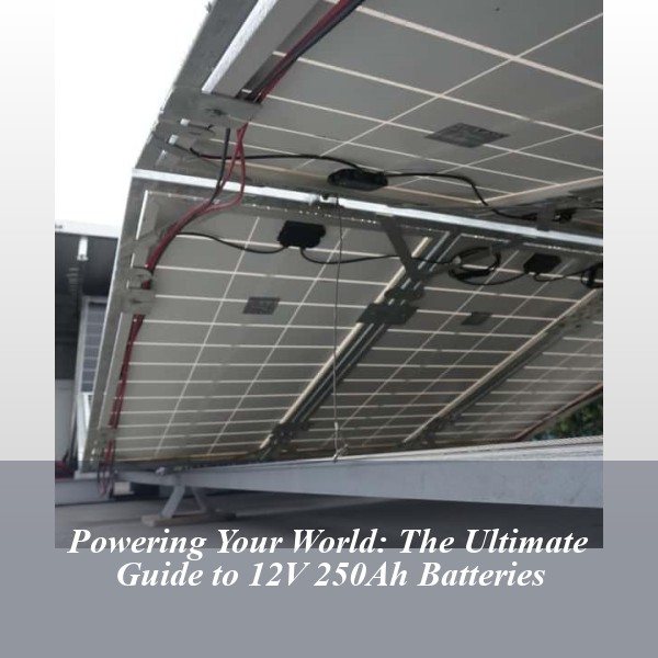 Powering Your World: The Ultimate Guide to 12V 250Ah Batteries