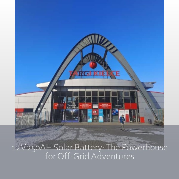 12V250AH Solar Battery: The Powerhouse for Off-Grid Adventures