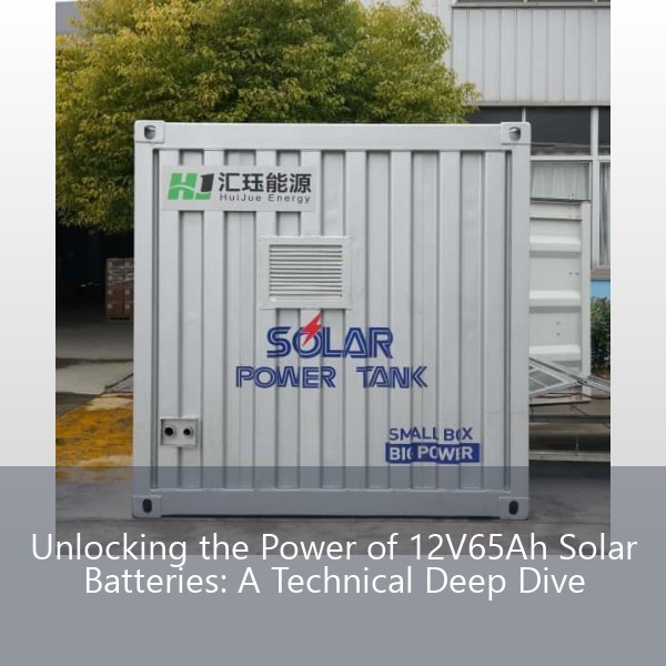 Unlocking the Power of 12V65Ah Solar Batteries: A Technical Deep Dive