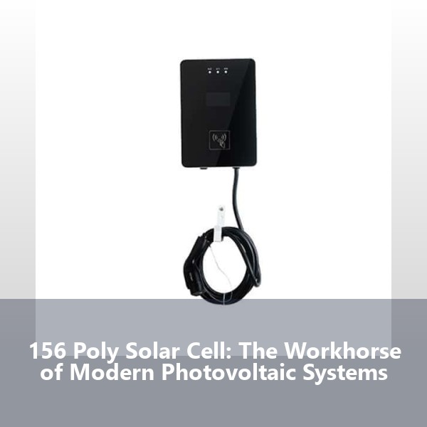 156 Poly Solar Cell: The Workhorse of Modern Photovoltaic Systems