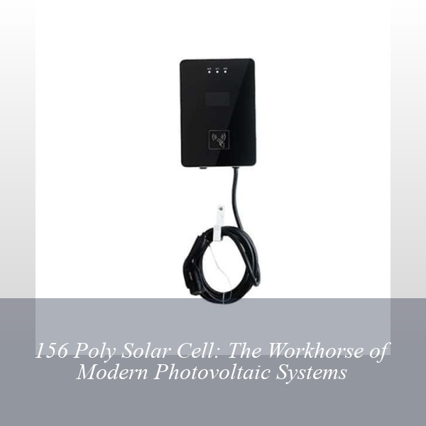 156 Poly Solar Cell: The Workhorse of Modern Photovoltaic Systems