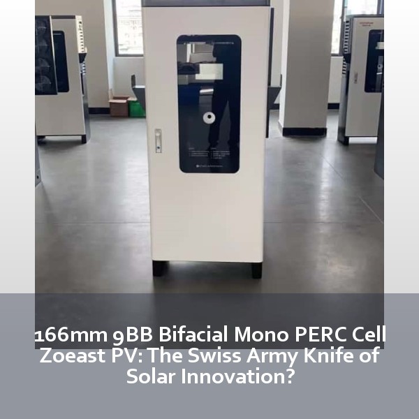 166mm 9BB Bifacial Mono PERC Cell Zoeast PV: The Swiss Army Knife of Solar Innovation?