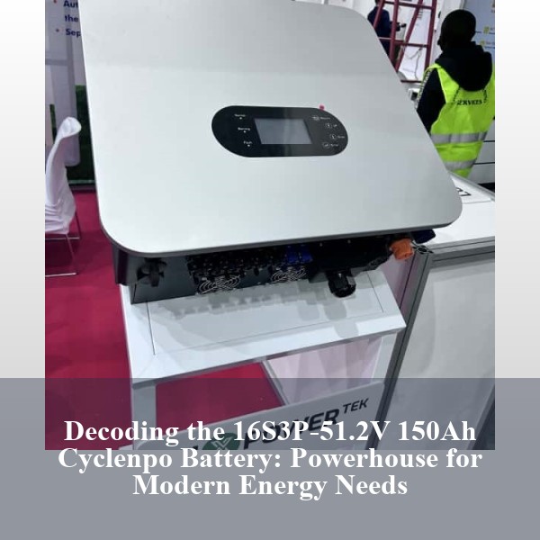 Decoding the 16S3P-51.2V 150Ah Cyclenpo Battery: Powerhouse for Modern Energy Needs