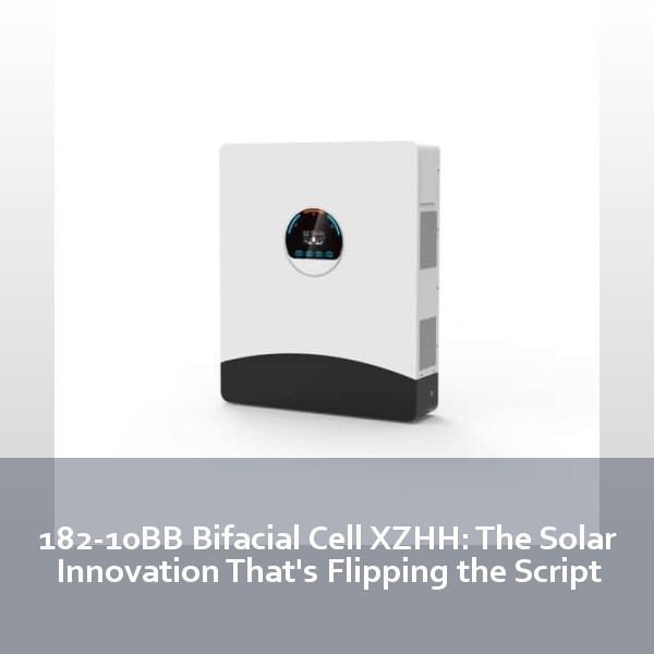182-10BB Bifacial Cell XZHH: The Solar Innovation That's Flipping the Script