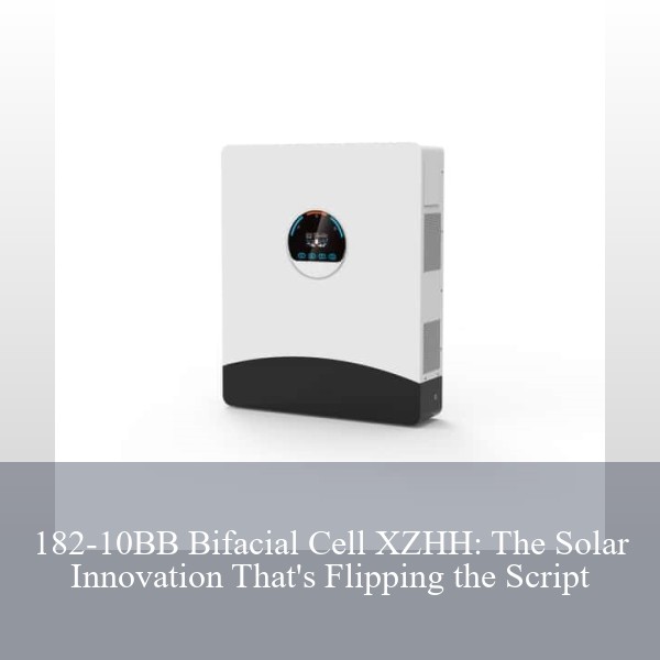 182-10BB Bifacial Cell XZHH: The Solar Innovation That's Flipping the Script