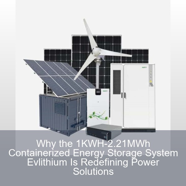 Why the 1KWH-2.21MWh Containerized Energy Storage System Evlithium Is Redefining Power Solutions