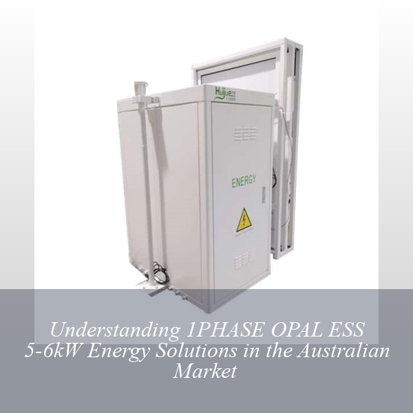 Understanding 1PHASE OPAL ESS 5-6kW Energy Solutions in the Australian Market