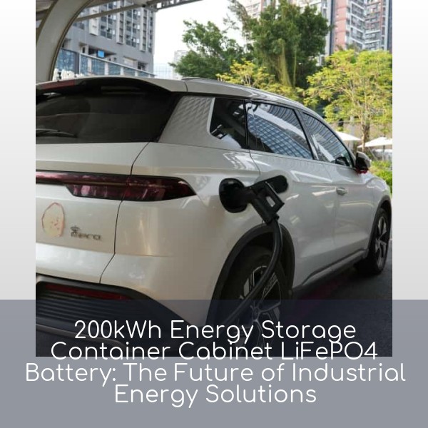 200kWh Energy Storage Container Cabinet LiFePO4 Battery: The Future of Industrial Energy Solutions