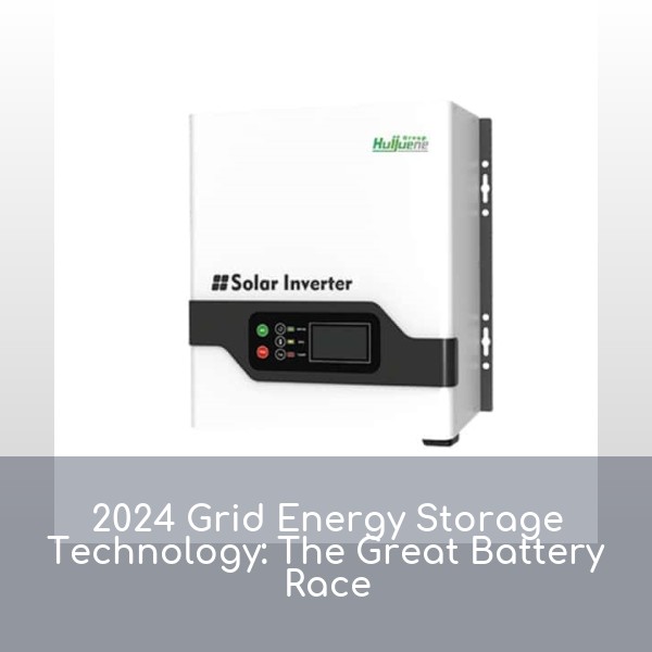 2024 Grid Energy Storage Technology: The Great Battery Race