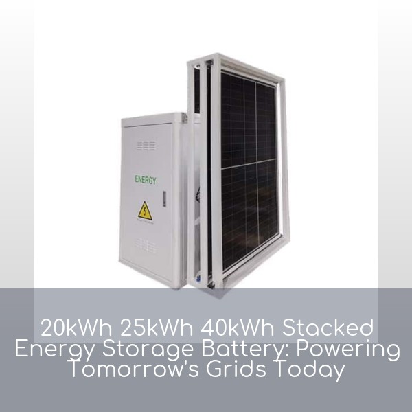 20kWh 25kWh 40kWh Stacked Energy Storage Battery: Powering Tomorrow's Grids Today