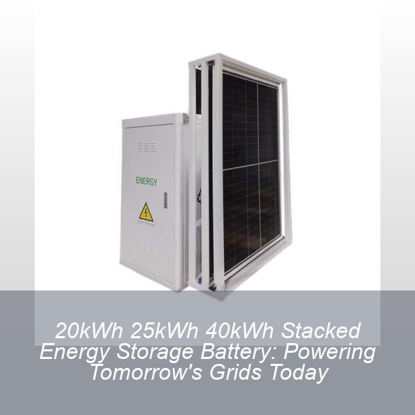 20kWh 25kWh 40kWh Stacked Energy Storage Battery: Powering Tomorrow's Grids Today
