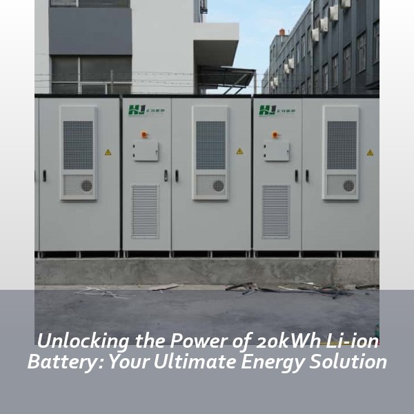 Unlocking the Power of 20kWh Li-ion Battery: Your Ultimate Energy Solution