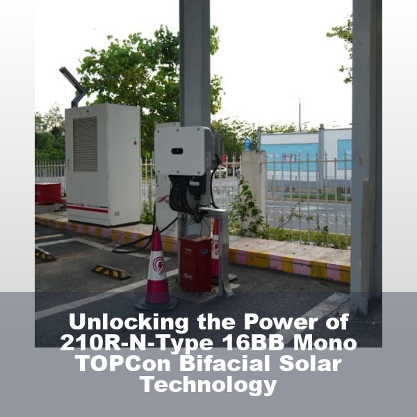 Unlocking the Power of 210R-N-Type 16BB Mono TOPCon Bifacial Solar Technology