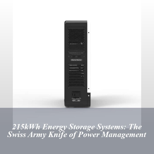 215kWh Energy Storage Systems: The Swiss Army Knife of Power Management
