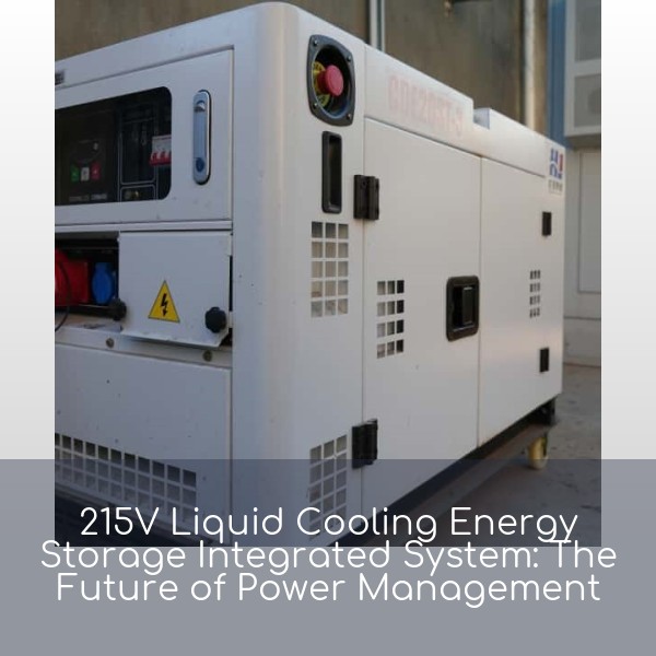 215V Liquid Cooling Energy Storage Integrated System: The Future of Power Management