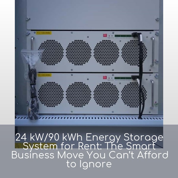 24 kW/90 kWh Energy Storage System for Rent: The Smart Business Move You Can’t Afford to Ignore
