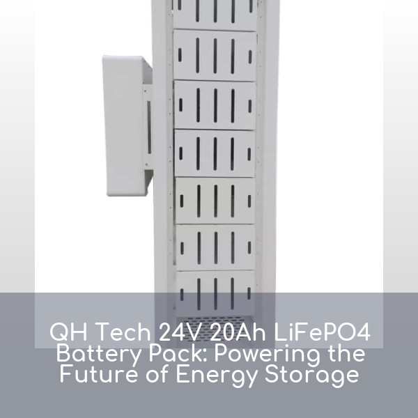 QH Tech 24V 20Ah LiFePO4 Battery Pack: Powering the Future of Energy Storage