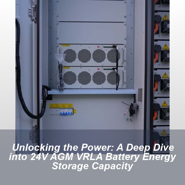 Unlocking the Power: A Deep Dive into 24V AGM VRLA Battery Energy Storage Capacity