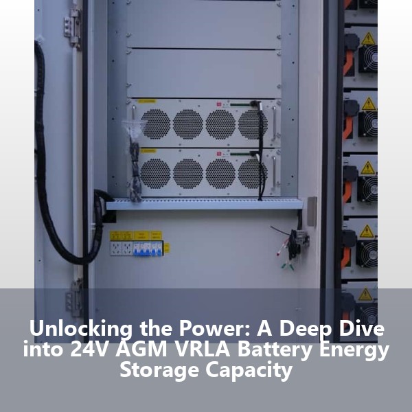 Unlocking the Power: A Deep Dive into 24V AGM VRLA Battery Energy Storage Capacity