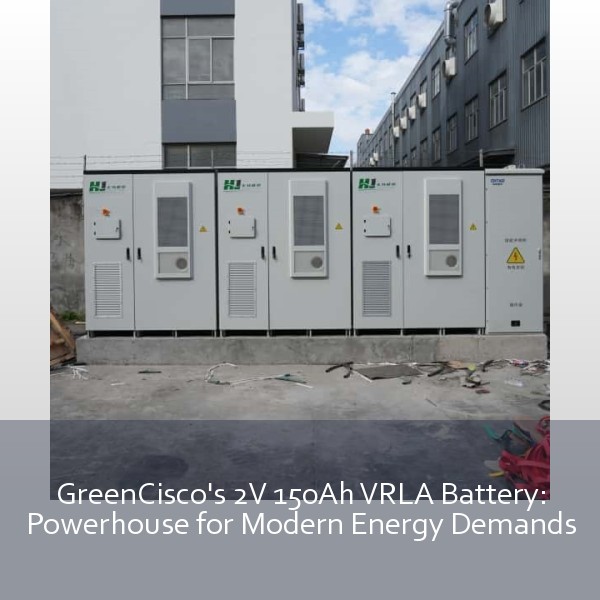GreenCisco's 2V 150Ah VRLA Battery: Powerhouse for Modern Energy Demands