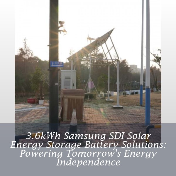 3.6kWh Samsung SDI Solar Energy Storage Battery Solutions: Powering Tomorrow's Energy Independence