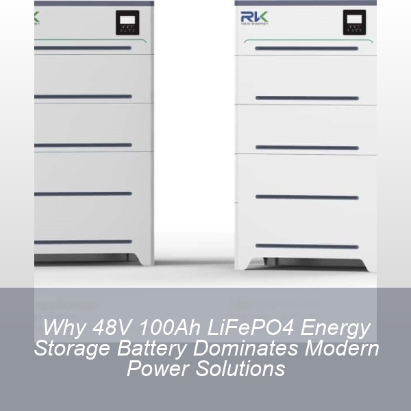 Why 48V 100Ah LiFePO4 Energy Storage Battery Dominates Modern Power Solutions