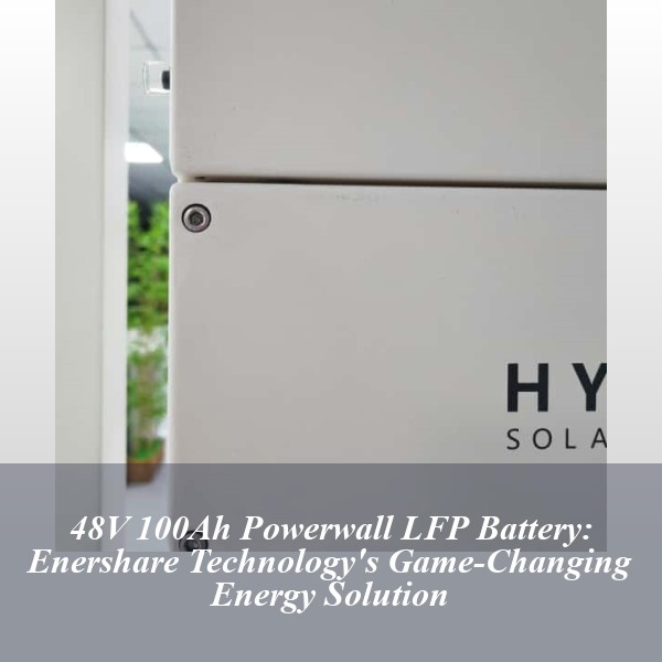 48V 100Ah Powerwall LFP Battery: Enershare Technology's Game-Changing Energy Solution